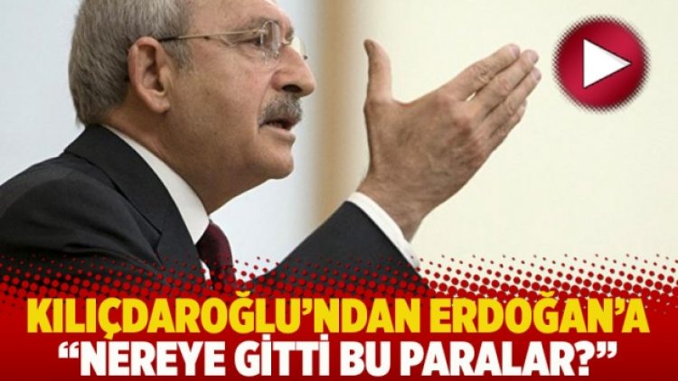 Kılıçdaroğlu’ndan Erdoğan’a: Nereye gitti bu paralar?