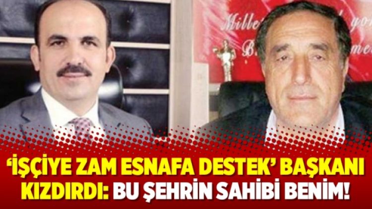 ‘İşçiye zam esnafa destek’ başkanı kızdırdı: Bu şehrin sahibi benim!
