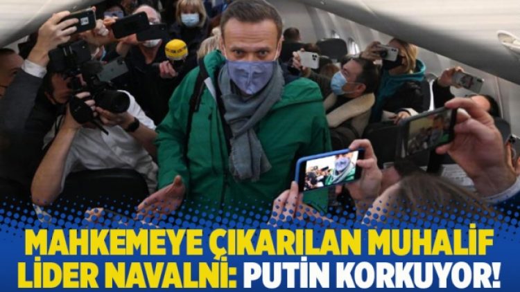 Mahkemeye çıkarılan muhalif lider Navalni: Putin korkuyor!