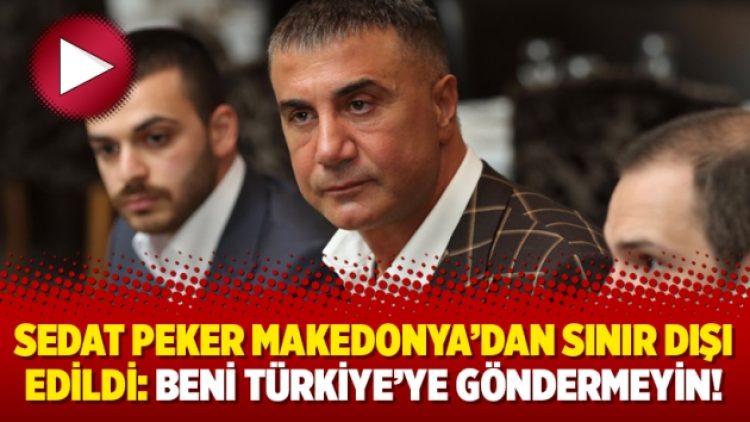 Sedat Peker Makedonya’dan sınır dışı edildi: Beni Türkiye’ye göndermeyin!