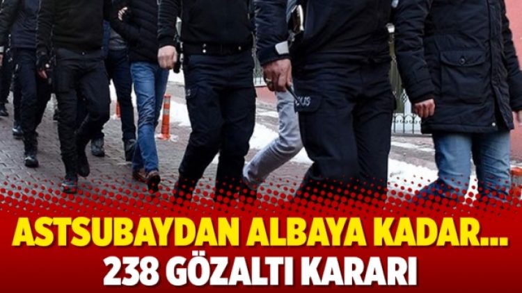 Astsubaydan albaya kadar… 238 gözaltı kararı