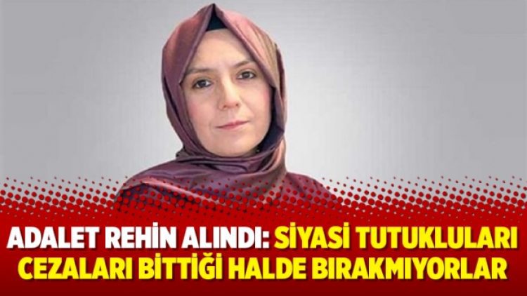 Adalet rehin alındı: Siyasi tutukluları cezaları bittiği halde bırakmıyorlar