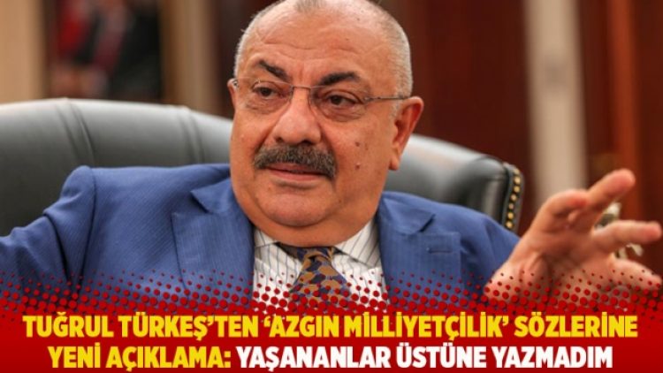 Tuğrul Türkeş’ten ‘Azgın Milliyetçilik’ sözlerine yeni açıklama: Yaşananlar üstüne yazmadım