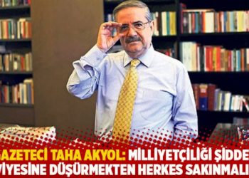 Gazeteci Taha Akyol: Milliyetçiliği şiddet seviyesine düşürmekten herkes sakınmalıdır