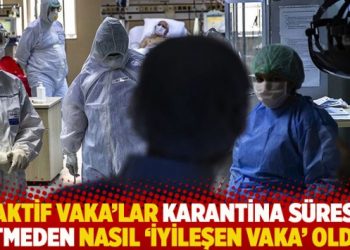‘Aktif vaka’lar karantina süresi bitmeden nasıl ‘iyileşen vaka’ oldu?