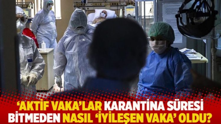 ‘Aktif vaka’lar karantina süresi bitmeden nasıl ‘iyileşen vaka’ oldu?