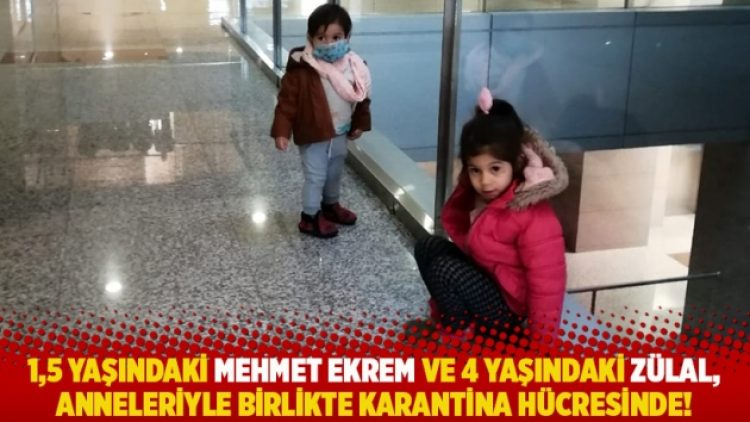 1,5 yaşındaki Mehmet Ekrem ve 4 yaşındaki Zülal, anneleriyle birlikte karantina hücresinde!