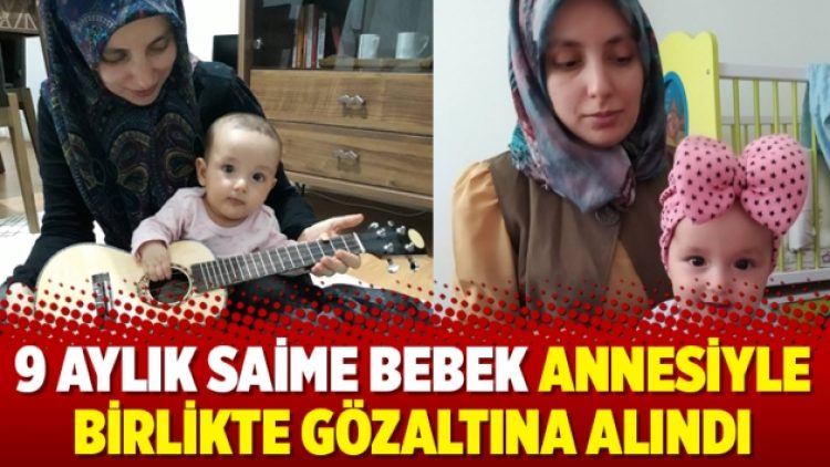 9 aylık Saime bebek annesiyle birlikte gözaltına alındı