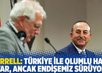 Borrell: Türkiye ile olumlu hava var, ancak endişemiz sürüyor