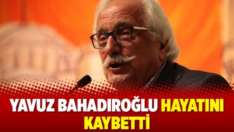 Yavuz Bahadıroğlu hayatını kaybetti