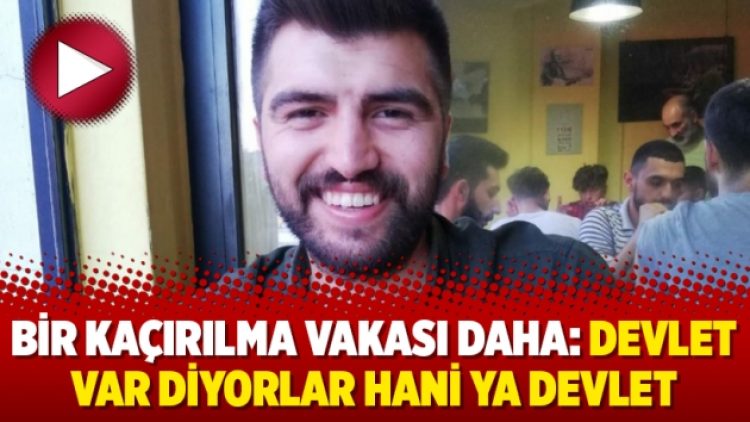 Bir kaçırılma vakası daha: Devlet var diyorlar hani ya devlet