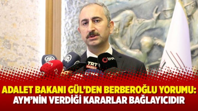 Adalet Bakanı Gül’den Berberoğlu yorumu: AYM’nin verdiği kararlar bağlayıcıdır