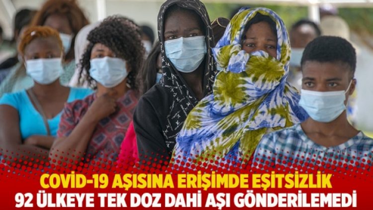 Covid-19 aşısına erişimde eşitsizlik: 92 ülkeye tek doz dahi aşı gönderilemedi