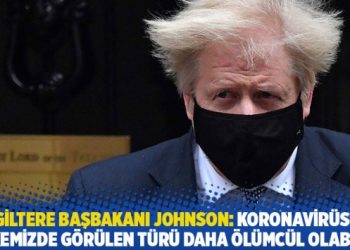 İngiltere Başbakanı Johnson: Koronavirüsün ülkemizde görülen türü daha ölümcül olabilir