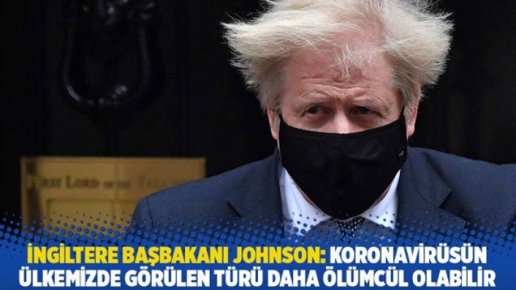 İngiltere Başbakanı Johnson: Koronavirüsün ülkemizde görülen türü daha ölümcül olabilir