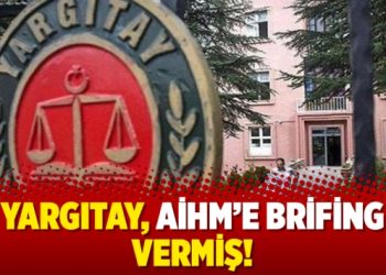 Yargıtay, AİHM’e brifing vermiş!