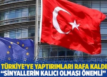 AB, Türkiye’ye yaptırımları rafa kaldırdı: Sinyallerin kalıcı olması önemli