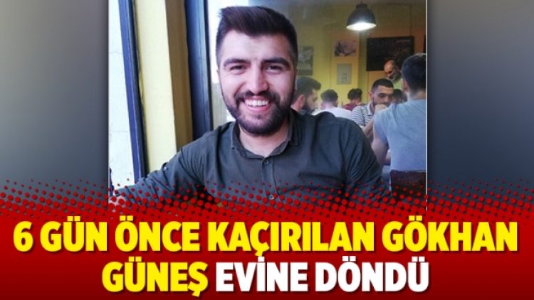 6 gün önce kaçırılan Gökhan Güneş evine döndü