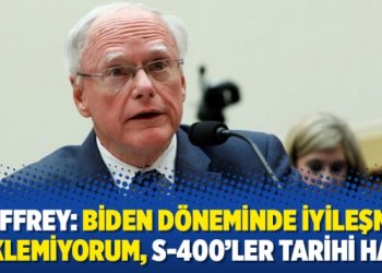 Jeffrey: Biden döneminde iyileşme beklemiyorum, S-400’ler tarihi hata