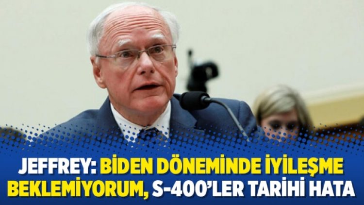 Jeffrey: Biden döneminde iyileşme beklemiyorum, S-400’ler tarihi hata