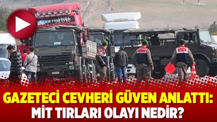 Gazeteci Cevheri Güven anlattı: MİT tırları olayı nedir?