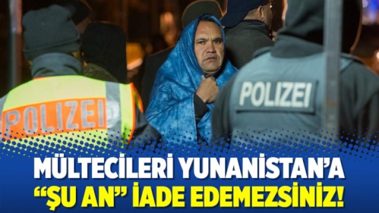Mültecileri Yunanistan’a “şu an” iade edemezsiniz!