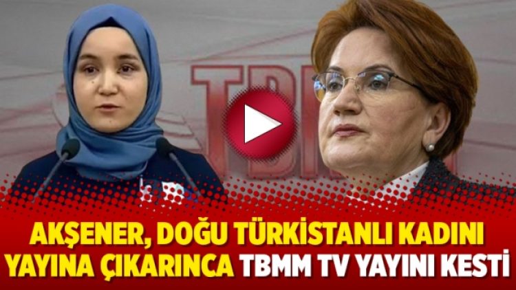 Akşener, Doğu Türkistanlı kadını yayına çıkarınca TBMM TV yayını kesti