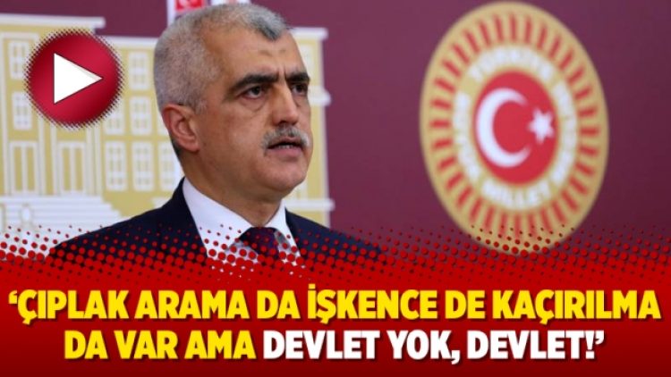 ‘Çıplak arama da işkence de kaçırılma da var ama devlet yok, devlet!’