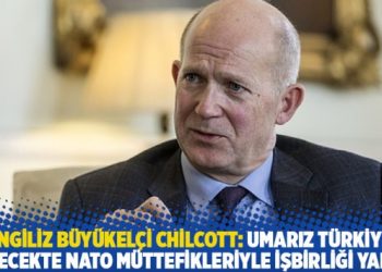 İngiliz Büyükelçi Chilcott: Umarız Türkiye gelecekte NATO müttefikleriyle işbirliği yapar