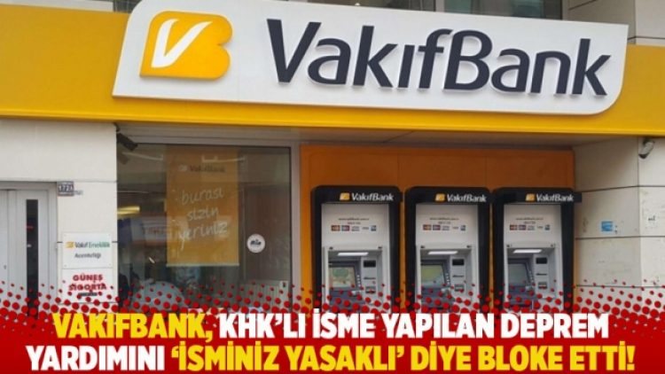 Vakıfbank, KHK’li isme yapılan deprem yardımını ‘isminiz yasaklı’ diye bloke etti!