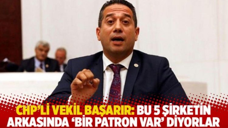CHP’li vekil Başarır: Bu 5 şirketin arkasında ‘bir patron var’ diyorlar