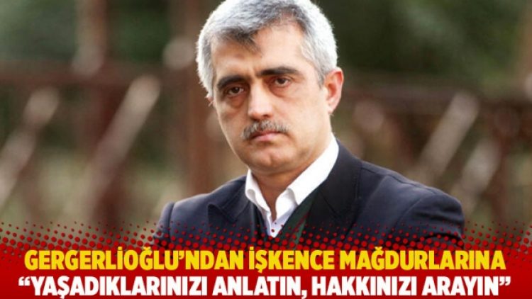 Gergerlioğlu’ndan işkence mağdurlarına: Yaşadıklarınızı anlatın, hakkınızı arayın