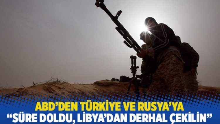 ABD’den Türkiye ve Rusya’ya: Süre doldu, Libya’dan derhal çekilin