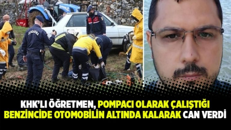 KHK’lı öğretmen, pompacı olarak çalıştığı benzincide otomobilin altında kalarak can verdi