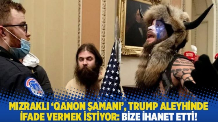 Mızraklı ‘QAnon Şamanı’, Trump aleyhinde ifade vermek istiyor: Bize ihanet etti!