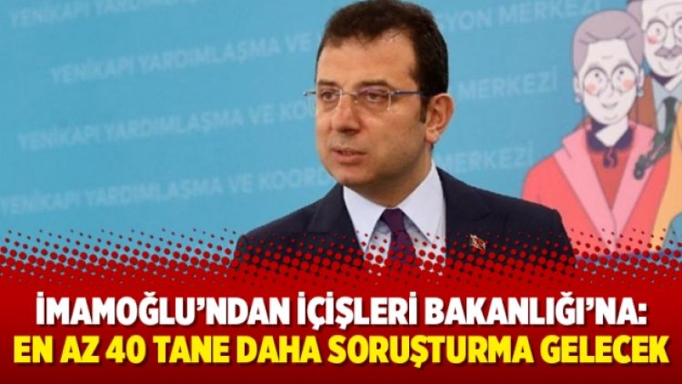 İmamoğlu’ndan İçişleri Bakanlığı’na: En az 40 tane daha soruşturma gelecek