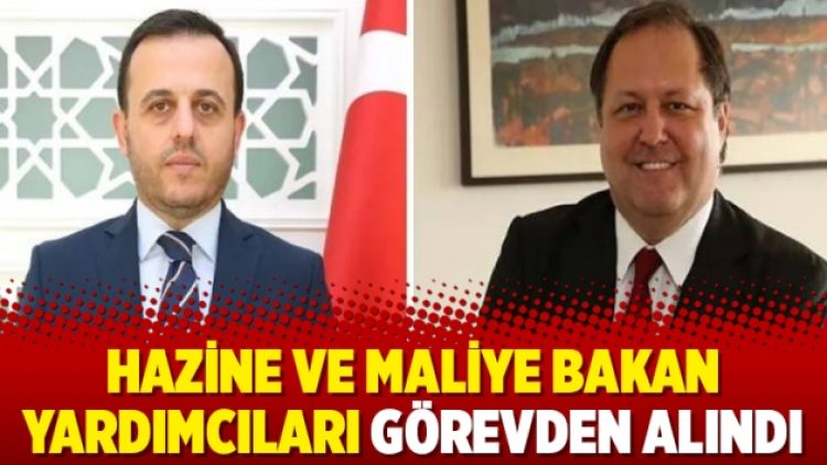 Hazine ve Maliye Bakan Yardımcıları görevden alındı