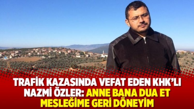 Trafik kazasında vefat eden KHK’lı Nazmi Özler: Anne bana dua et mesleğime geri döneyim