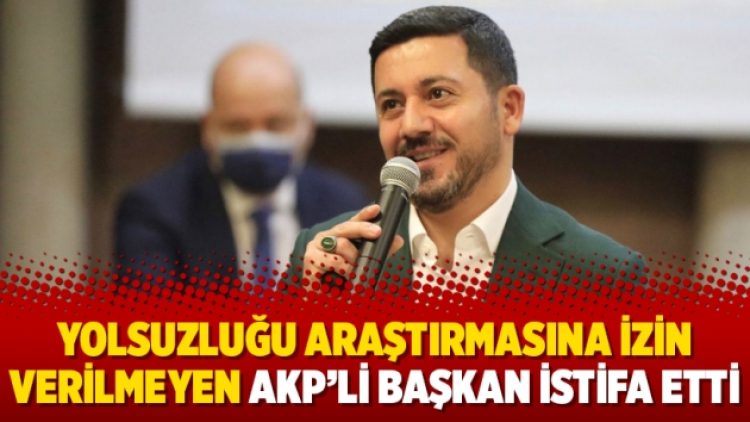 Yolsuzluğu araştırmasına izin verilmeyen AKP’li Başkan istifa etti
