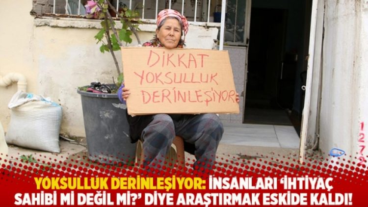 Yoksulluk derinleşiyor: İnsanları ‘İhtiyaç sahibi mi değil mi?’ diye araştırmak eskide kaldı!