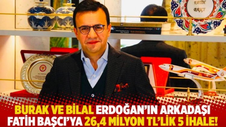 Burak ve Bilal Erdoğan’ın arkadaşı Fatih Başcı’ya 26,4 milyon TL’lik 5 ihale!