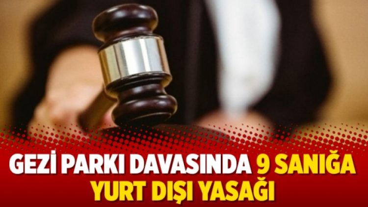 Gezi Parkı davasında 9 sanığa yurt dışı yasağı