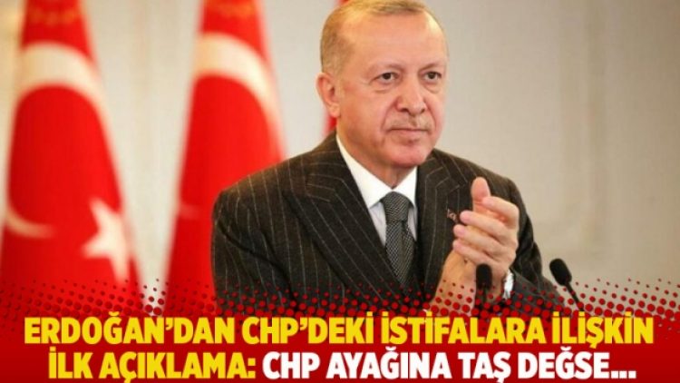 Erdoğan’dan CHP’deki istifalara ilişkin ilk açıklama: CHP ayağına taş değse…