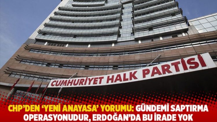 CHP’den ‘yeni anayasa’ yorumu: Türkiye’nin gündemi saptırma operasyonudur, Erdoğan’da bu irade yok