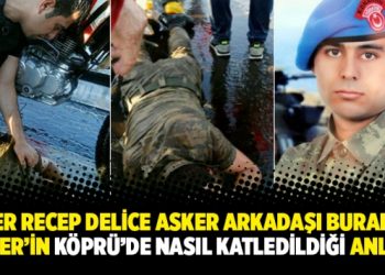 Er Recep Delice asker arkadaşı Burak Dinler’in Köprü’de nasıl katledildiği anlattı