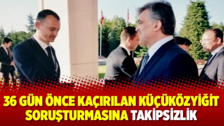 36 gün önce kaçırılan Küçüközyiğit soruşturmasına takipsizlik