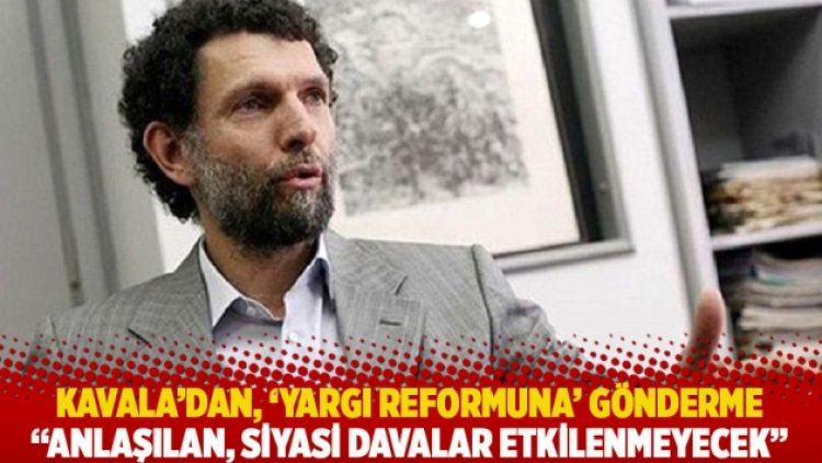 Kavala’dan, ‘yargı reformuna’ gönderme: Anlaşılan, siyasi davalar etkilenmeyecek