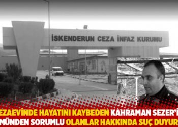 Cezaevinde hayatını kaybeden Kahraman Sezer’in ölümünden sorumlu olanlar hakkında suç duyurusu