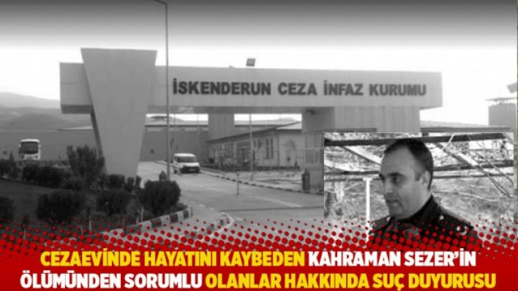 Cezaevinde hayatını kaybeden Kahraman Sezer’in ölümünden sorumlu olanlar hakkında suç duyurusu