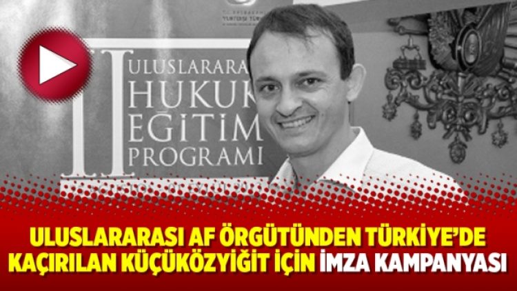 Uluslararası Af Örgütünden Türkiye’de kaçırılan Küçüközyiğit için imza kampanyası